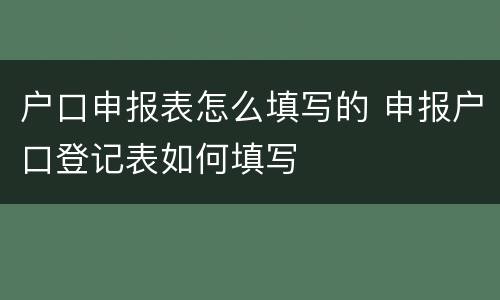 户口申报表怎么填写的 申报户口登记表如何填写
