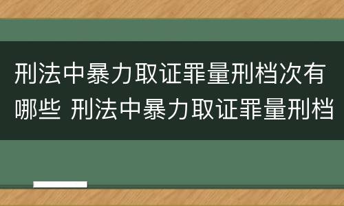 刑法中暴力取证罪量刑档次有哪些 刑法中暴力取证罪量刑档次有哪些标准