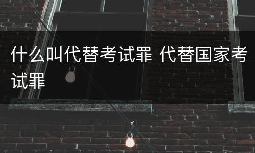 什么叫代替考试罪 代替国家考试罪