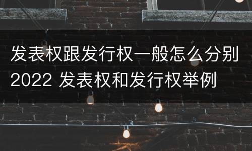 发表权跟发行权一般怎么分别2022 发表权和发行权举例