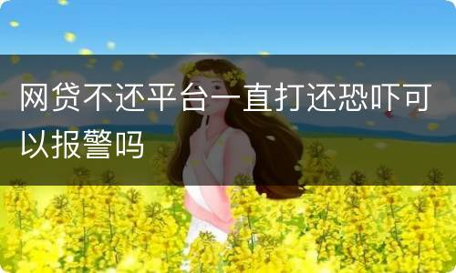 网贷不还平台一直打还恐吓可以报警吗