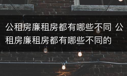 公租房廉租房都有哪些不同 公租房廉租房都有哪些不同的