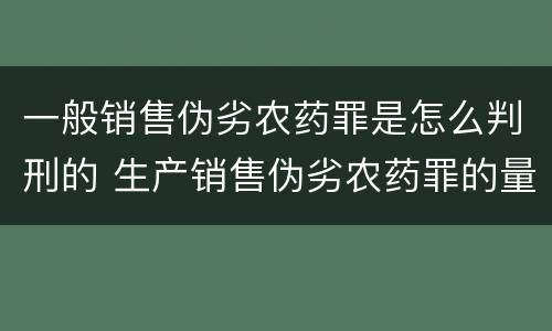 一般销售伪劣农药罪是怎么判刑的 生产销售伪劣农药罪的量刑标准