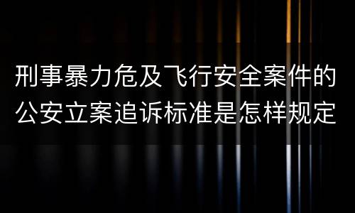 刑事暴力危及飞行安全案件的公安立案追诉标准是怎样规定