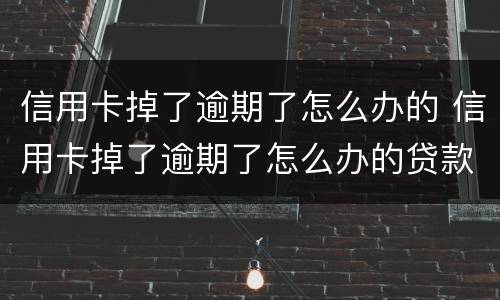 信用卡掉了逾期了怎么办的 信用卡掉了逾期了怎么办的贷款