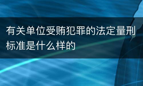 有关单位受贿犯罪的法定量刑标准是什么样的