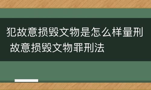 犯故意损毁文物是怎么样量刑 故意损毁文物罪刑法