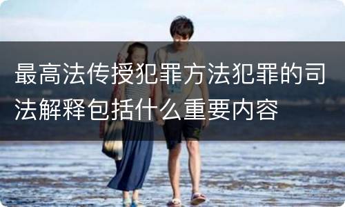 最高法传授犯罪方法犯罪的司法解释包括什么重要内容