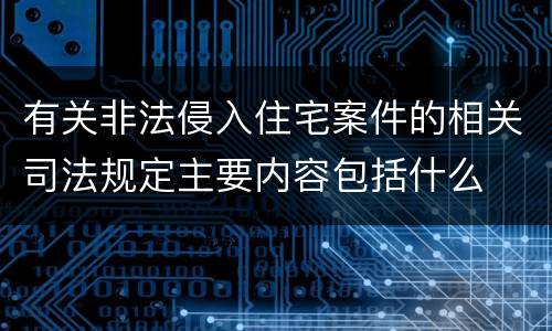 有关非法侵入住宅案件的相关司法规定主要内容包括什么