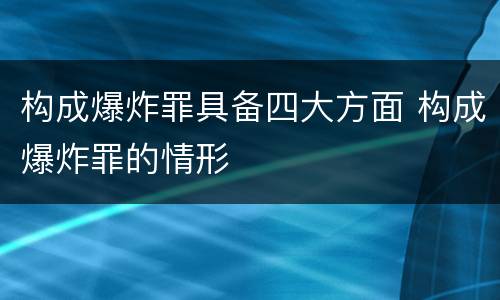 构成爆炸罪具备四大方面 构成爆炸罪的情形