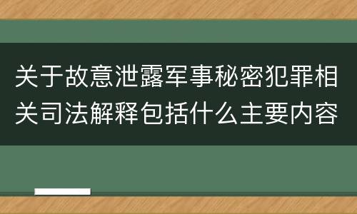 关于故意泄露军事秘密犯罪相关司法解释包括什么主要内容