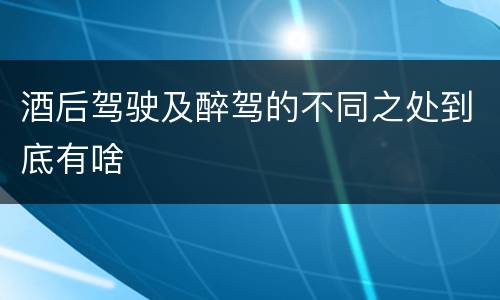 酒后驾驶及醉驾的不同之处到底有啥