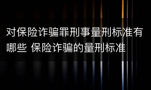 对保险诈骗罪刑事量刑标准有哪些 保险诈骗的量刑标准