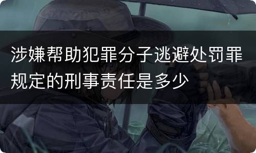 涉嫌帮助犯罪分子逃避处罚罪规定的刑事责任是多少