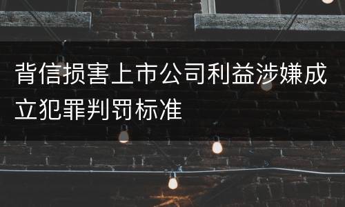 背信损害上市公司利益涉嫌成立犯罪判罚标准