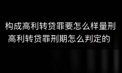 构成高利转贷罪要怎么样量刑 高利转贷罪刑期怎么判定的