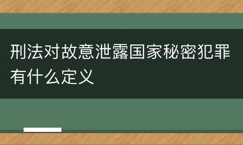 刑法对故意泄露国家秘密犯罪有什么定义