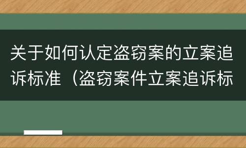 关于如何认定盗窃案的立案追诉标准（盗窃案件立案追诉标准）