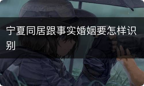 宁夏同居跟事实婚姻要怎样识别