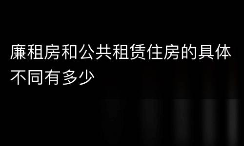 廉租房和公共租赁住房的具体不同有多少