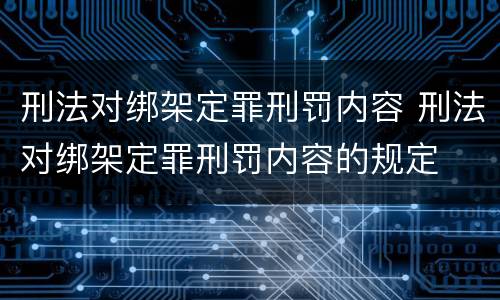 刑法对绑架定罪刑罚内容 刑法对绑架定罪刑罚内容的规定