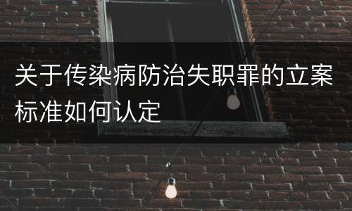 关于传染病防治失职罪的立案标准如何认定