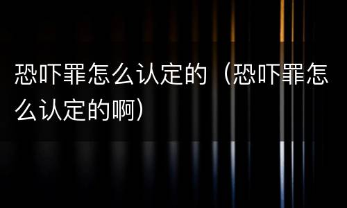 恐吓罪怎么认定的（恐吓罪怎么认定的啊）