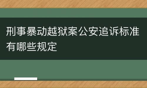 刑事暴动越狱案公安追诉标准有哪些规定