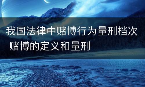 我国法律中赌博行为量刑档次 赌博的定义和量刑