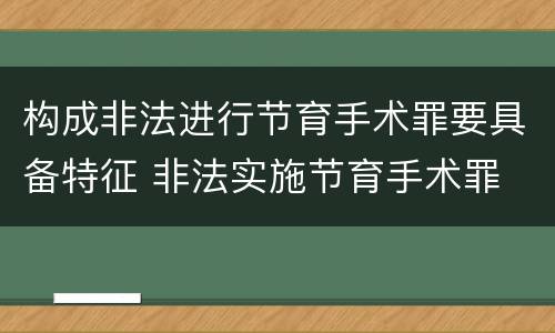 构成非法进行节育手术罪要具备特征 非法实施节育手术罪