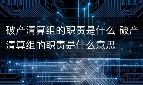 破产清算组的职责是什么 破产清算组的职责是什么意思