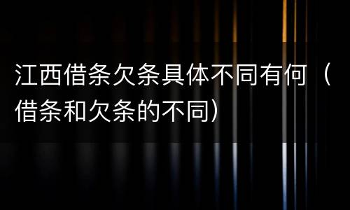 江西借条欠条具体不同有何（借条和欠条的不同）