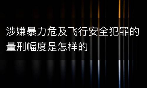 涉嫌暴力危及飞行安全犯罪的量刑幅度是怎样的