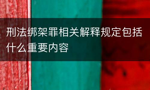 刑法绑架罪相关解释规定包括什么重要内容