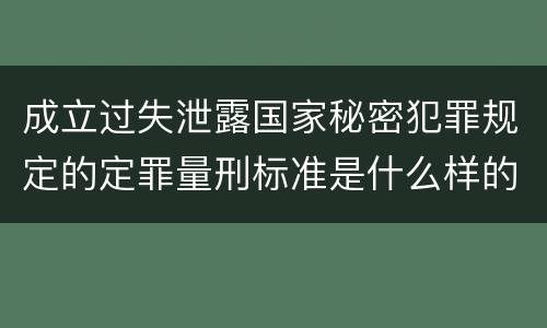 成立过失泄露国家秘密犯罪规定的定罪量刑标准是什么样的