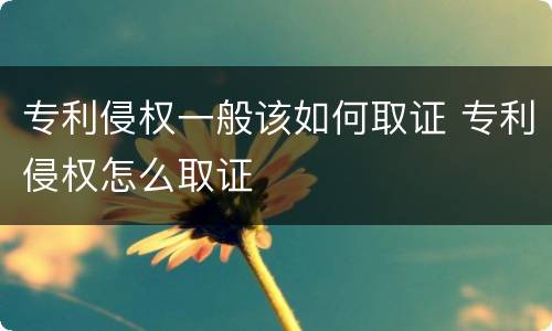 专利侵权一般该如何取证 专利侵权怎么取证