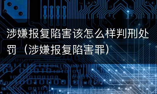 涉嫌报复陷害该怎么样判刑处罚（涉嫌报复陷害罪）