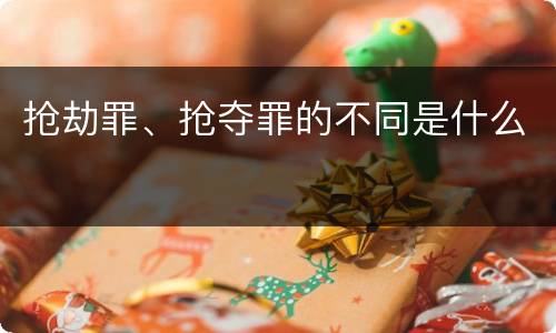 抢劫罪、抢夺罪的不同是什么