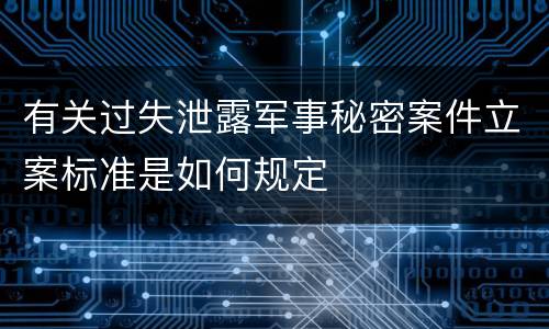 有关过失泄露军事秘密案件立案标准是如何规定