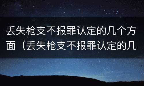 丢失枪支不报罪认定的几个方面（丢失枪支不报罪认定的几个方面内容）