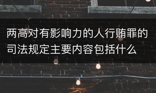 两高对有影响力的人行贿罪的司法规定主要内容包括什么