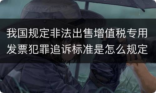 我国规定非法出售增值税专用发票犯罪追诉标准是怎么规定