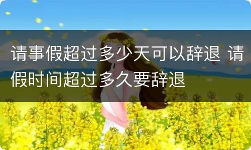 请事假超过多少天可以辞退 请假时间超过多久要辞退