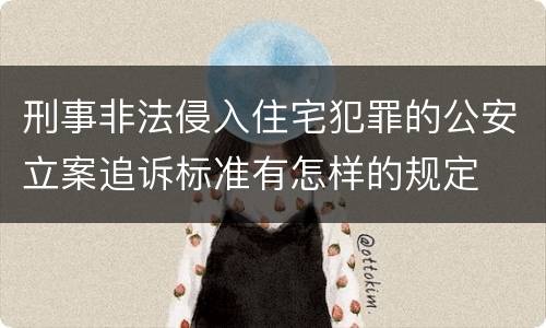 刑事非法侵入住宅犯罪的公安立案追诉标准有怎样的规定