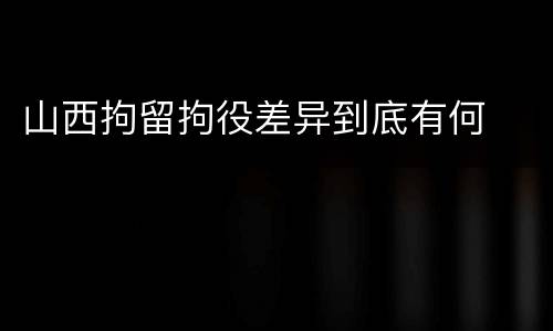 山西拘留拘役差异到底有何