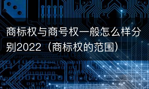 商标权与商号权一般怎么样分别2022（商标权的范围）
