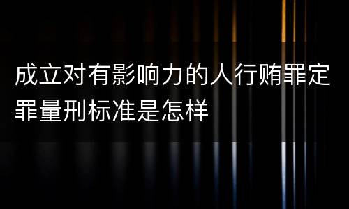 成立对有影响力的人行贿罪定罪量刑标准是怎样