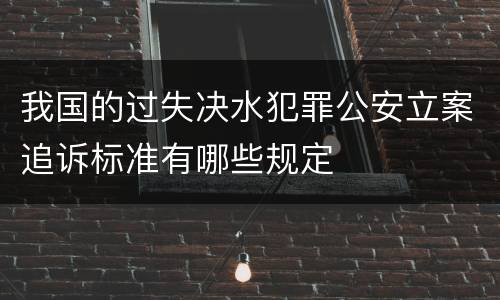 我国的过失决水犯罪公安立案追诉标准有哪些规定