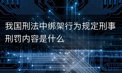 我国刑法中绑架行为规定刑事刑罚内容是什么