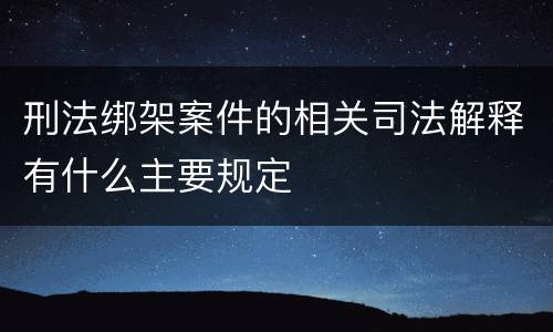 刑法绑架案件的相关司法解释有什么主要规定